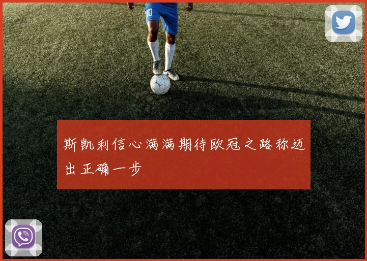 斯凯利信心满满期待欧冠之路称迈出正确一步