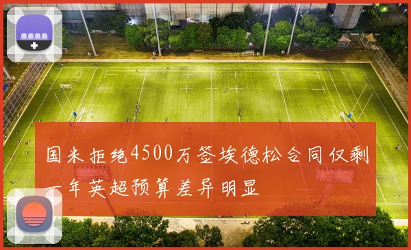 国米拒绝4500万签埃德松合同仅剩一年英超预算差异明显
