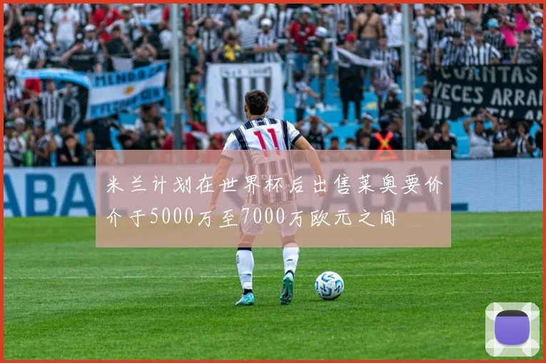 米兰计划在世界杯后出售莱奥要价介于5000万至7000万欧元之间