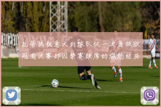 孔蒂执教意大利球队仅一次晋级欧冠淘汰赛却因禁赛缺席的尴尬经历
