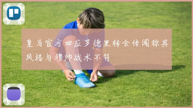 皇马官方回应罗德里转会传闻称其风格与穆帅战术不符